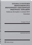 Ustawa o systemie monitorowania drogowego i kolejowego przewozu towarów. Realizacja obowiązków w systemie SENT. Komentarz ebook